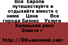 Вся  Европа.....путешествуйте и отдыхайте вместе с нами  › Цена ­ 1 - Все города Бизнес » Услуги   . Калмыкия респ.,Элиста г.